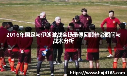 2016年国足与伊朗激战全场录像回顾精彩瞬间与战术分析