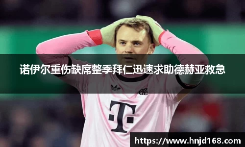 诺伊尔重伤缺席整季拜仁迅速求助德赫亚救急