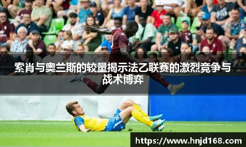 索肖与奥兰斯的较量揭示法乙联赛的激烈竞争与战术博弈