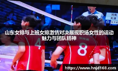 山东女排与上班女排激情对决展现职场女性的运动魅力与团队精神