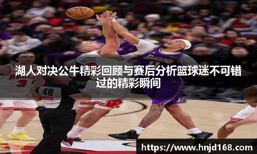 湖人对决公牛精彩回顾与赛后分析篮球迷不可错过的精彩瞬间