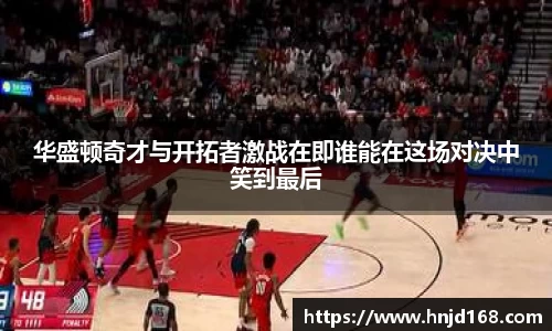华盛顿奇才与开拓者激战在即谁能在这场对决中笑到最后